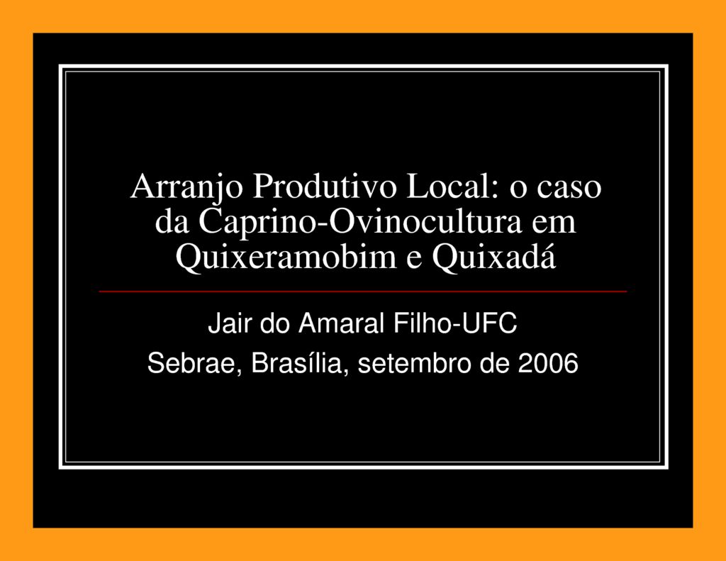 thumbnail of Arranjo-Produtivo-Local_o-caso-da-Caprino-Ovinocultura-em-Quixeramobim-e-Quixadá_PPT_2006_Brasilia_Sebrae-_Jair-do-Amaral-Filho